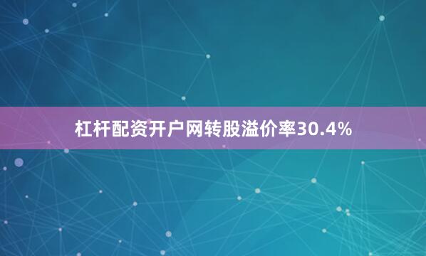 杠杆配资开户网转股溢价率30.4%