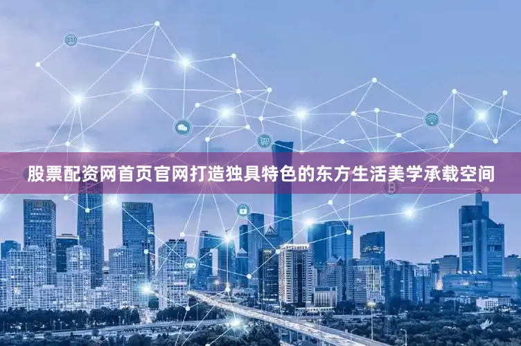 股票配资网首页官网打造独具特色的东方生活美学承载空间