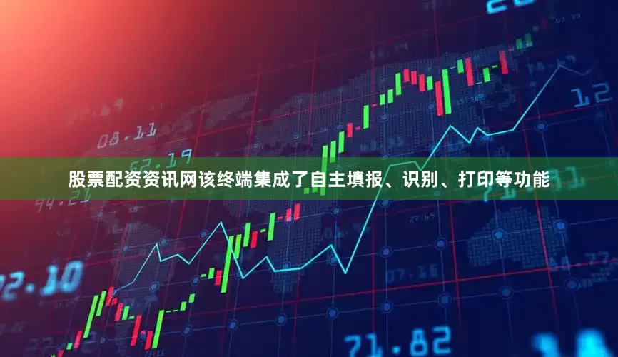 股票配资资讯网该终端集成了自主填报、识别、打印等功能