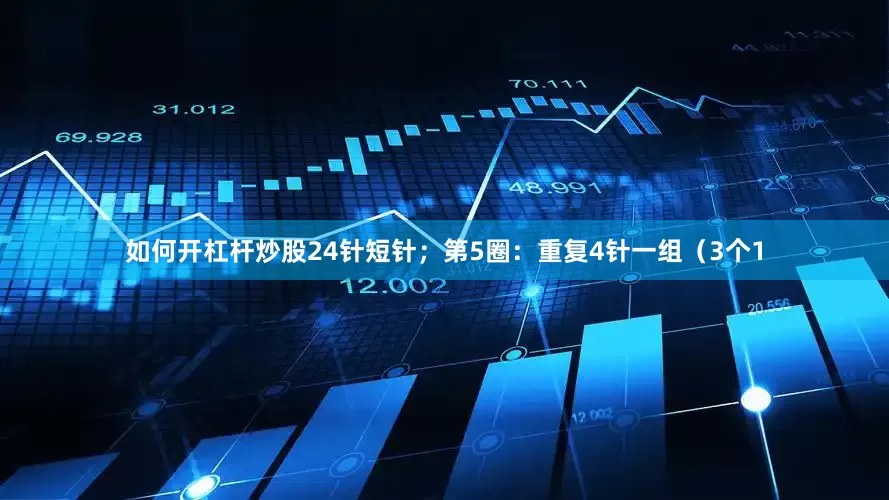 如何开杠杆炒股24针短针；第5圈：重复4针一组（3个1