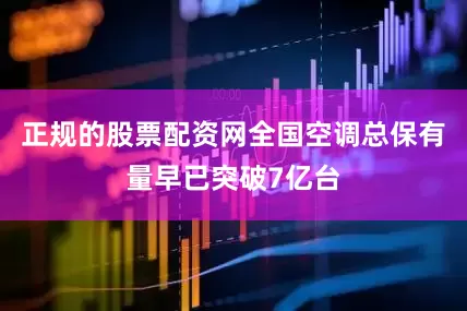 正规的股票配资网全国空调总保有量早已突破7亿台
