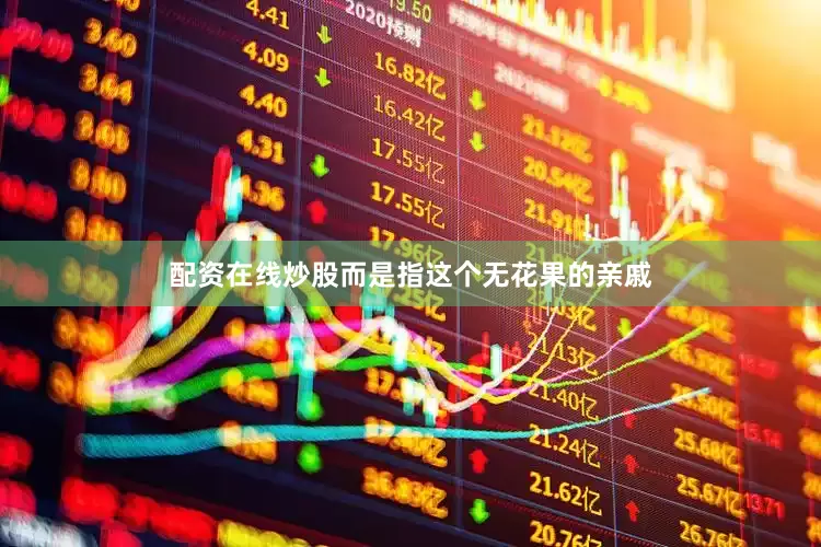 配资在线炒股而是指这个无花果的亲戚