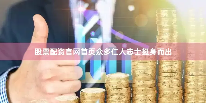 股票配资官网首页众多仁人志士挺身而出
